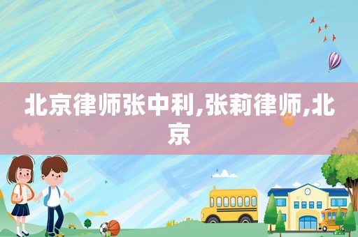 北京律師張中利,張莉律師,北京