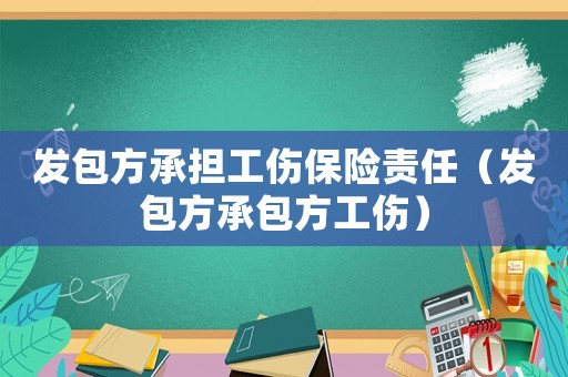 發(fā)包方承擔(dān)工傷保險(xiǎn)責(zé)任（發(fā)包方承包方工傷）