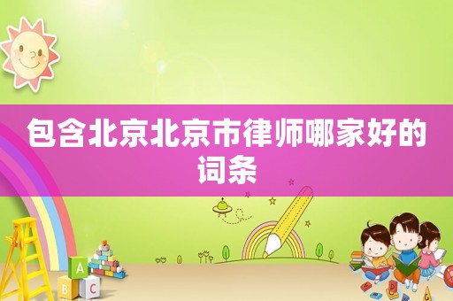 包含北京北京市律師哪家好的詞條