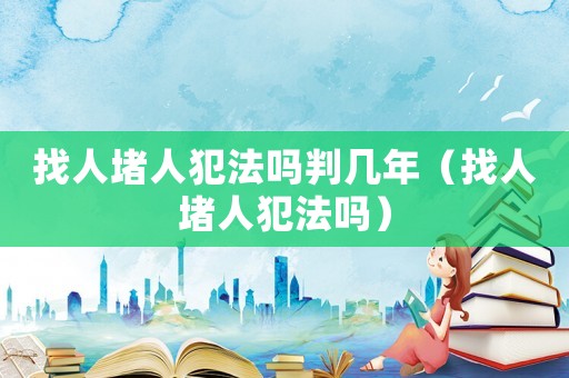 找人堵人犯法嗎判幾年（找人堵人犯法嗎）