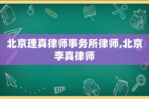 北京理真律師事務(wù)所律師,北京李真律師