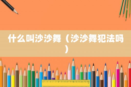什么叫沙沙舞（沙沙舞犯法嗎）