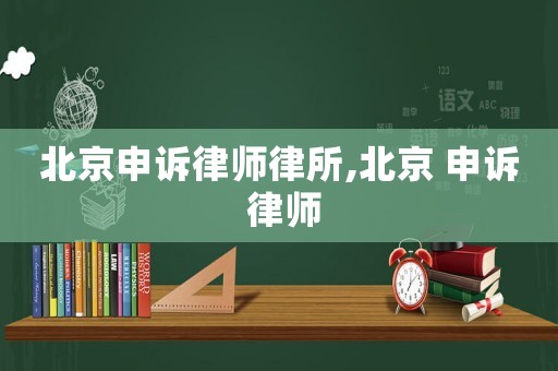 北京申訴律師律所,北京 申訴 律師