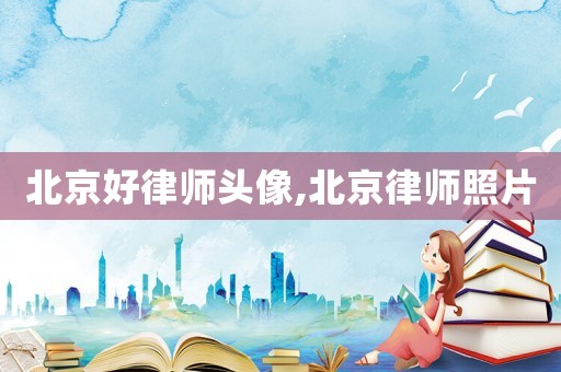 北京好律師頭像,北京律師照片