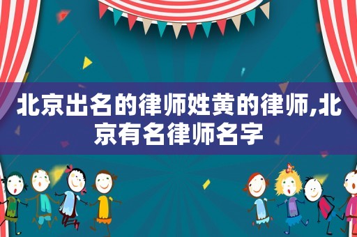 北京出名的律師姓黃的律師,北京有名律師名字
