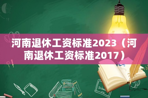河南退休工資標準2023（河南退休工資標準2017）