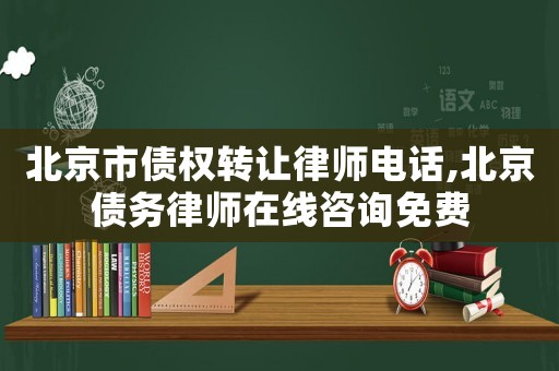 北京市債權(quán)轉(zhuǎn)讓律師電話,北京債務律師在線咨詢免費