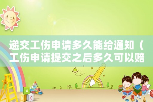 遞交工傷申請多久能給通知（工傷申請提交之后多久可以賠款）