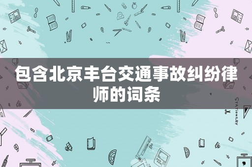 包含北京豐臺交通事故糾紛律師的詞條