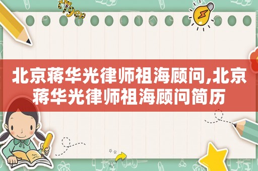 北京蔣華光律師祖海顧問,北京蔣華光律師祖海顧問簡歷