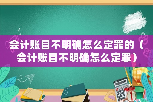 會計賬目不明確怎么定罪的（會計賬目不明確怎么定罪）