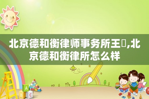 北京德和衡律師事務所王玥,北京德和衡律所怎么樣