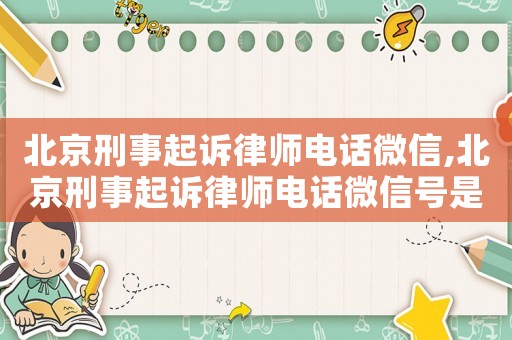 北京刑事起訴律師電話微信,北京刑事起訴律師電話微信號是多少