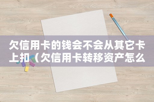 欠信用卡的錢會不會從其它卡上扣（欠信用卡轉(zhuǎn)移資產(chǎn)怎么定罪）