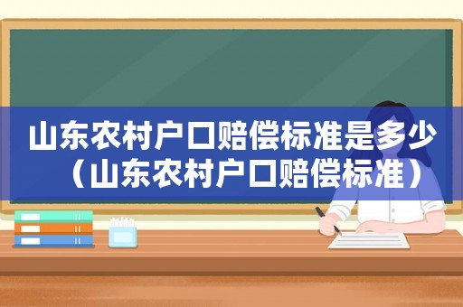 山東農(nóng)村戶口賠償標(biāo)準(zhǔn)是多少（山東農(nóng)村戶口賠償標(biāo)準(zhǔn)）