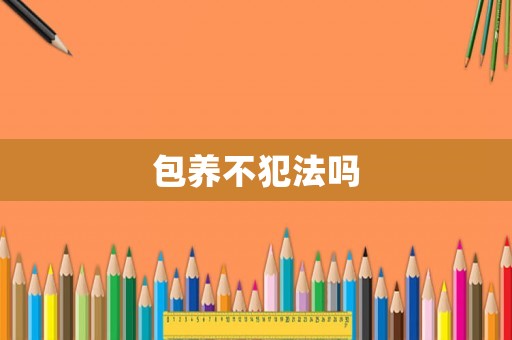 包養(yǎng)不犯法嗎