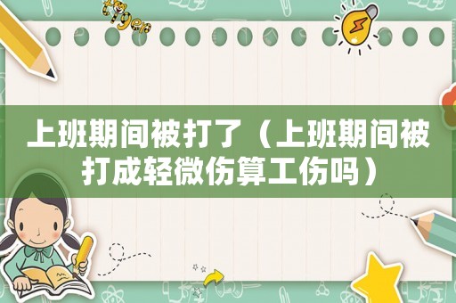 上班期間被打了（上班期間被打成輕微傷算工傷嗎）