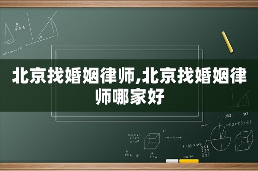 北京找婚姻律師,北京找婚姻律師哪家好