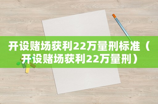 開設(shè)賭場(chǎng)獲利22萬(wàn)量刑標(biāo)準(zhǔn)（開設(shè)賭場(chǎng)獲利22萬(wàn)量刑）