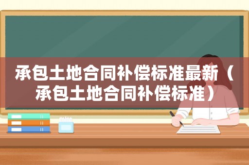 承包土地合同補償標準最新（承包土地合同補償標準）