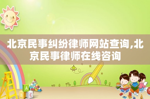 北京民事糾紛律師網站查詢,北京民事律師在線咨詢