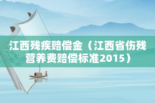 江西殘疾賠償金（江西省傷殘營養費賠償標準2015）