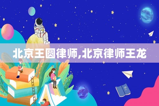 北京王圓律師,北京律師王龍