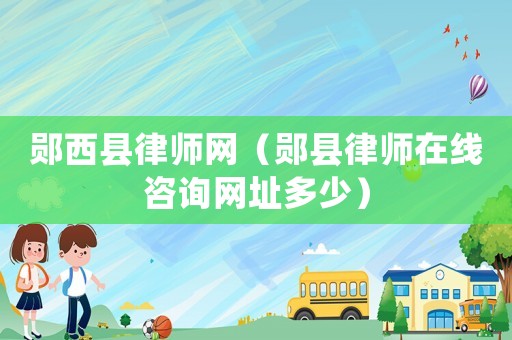 鄖西縣律師網（鄖縣律師在線咨詢網址多少）