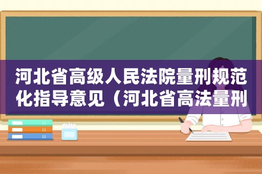 河北省高級人民法院量刑規范化指導意見（河北省高法量刑指導意見）