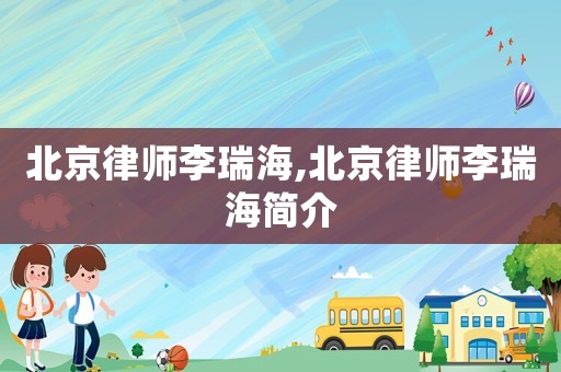 北京律師李瑞海,北京律師李瑞海簡介
