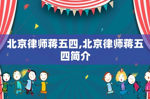 北京律師蔣五四,北京律師蔣五四簡介