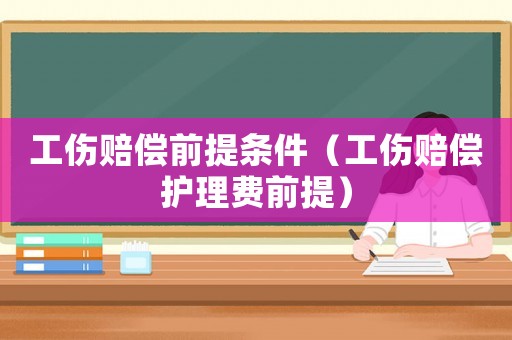 工傷賠償前提條件（工傷賠償護理費前提）