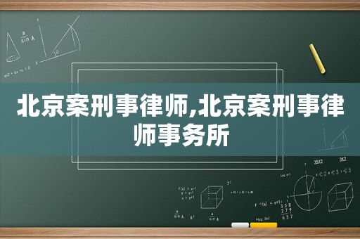 北京案刑事律師,北京案刑事律師事務所