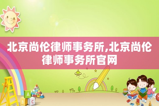 北京尚倫律師事務所,北京尚倫律師事務所官網(wǎng)