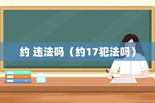 約 違法嗎（約17犯法嗎）