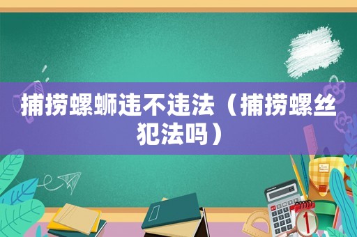 捕撈螺螄違不違法（捕撈螺絲犯法嗎）