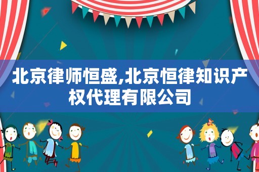 北京律師恒盛,北京恒律知識產權代理有限公司
