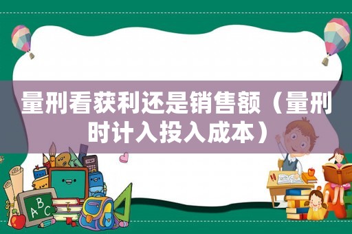 量刑看獲利還是銷售額（量刑時計入投入成本）