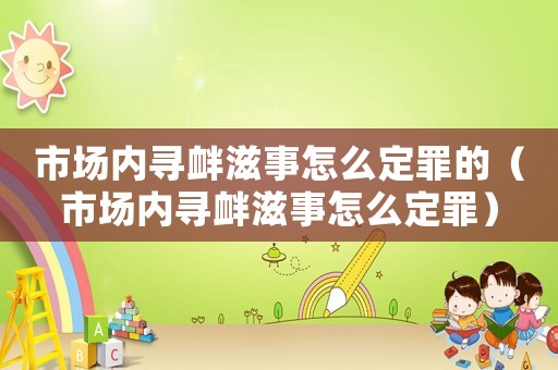 市場內尋釁滋事怎么定罪的（市場內尋釁滋事怎么定罪）