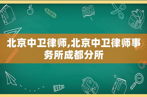 北京中衛(wèi)律師,北京中衛(wèi)律師事務(wù)所成都分所