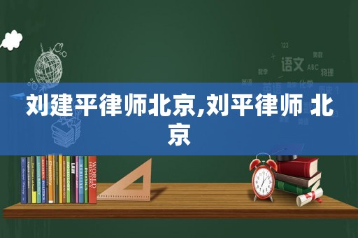 劉建平律師北京,劉平律師 北京