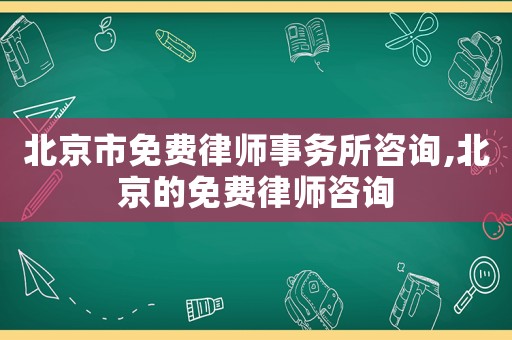 北京市免費律師事務所咨詢,北京的免費律師咨詢