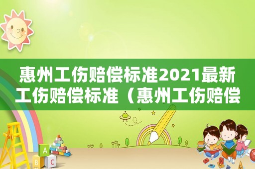 惠州工傷賠償標準2021最新工傷賠償標準（惠州工傷賠償標準）