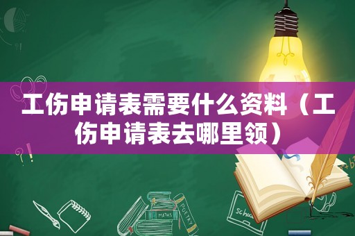 工傷申請表需要什么資料（工傷申請表去哪里領(lǐng)）