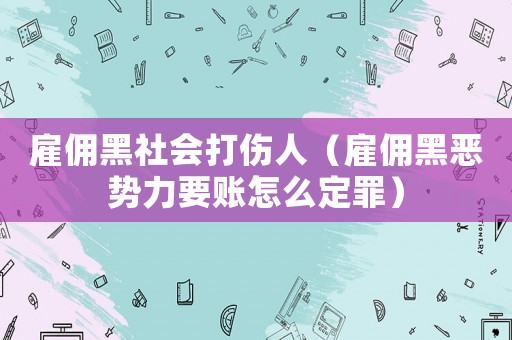 雇傭黑社會打傷人（雇傭黑惡勢力要賬怎么定罪）