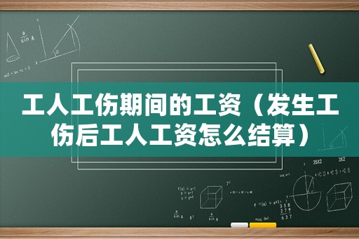 工人工傷期間的工資（發生工傷后工人工資怎么結算）
