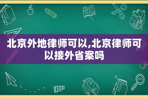 北京外地律師可以,北京律師可以接外省案嗎