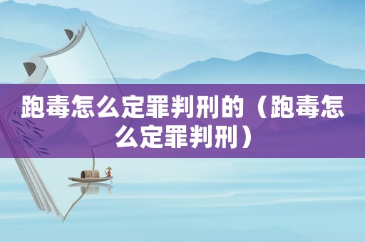 跑毒怎么定罪判刑的（跑毒怎么定罪判刑）