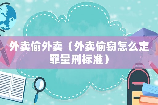 外賣偷外賣（外賣偷竊怎么定罪量刑標準）