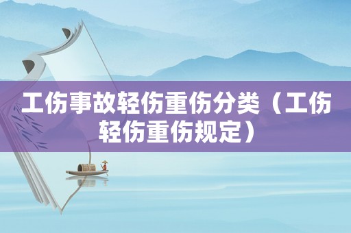 工傷事故輕傷重傷分類（工傷輕傷重傷規(guī)定）